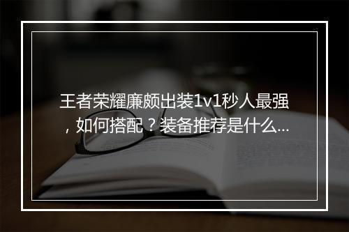 王者荣耀廉颇出装1v1秒人最强，如何搭配？装备推荐是什么？