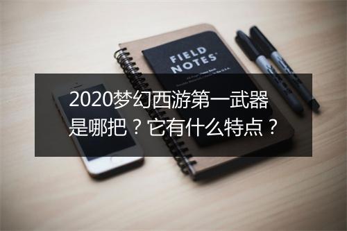 2020梦幻西游第一武器是哪把？它有什么特点？