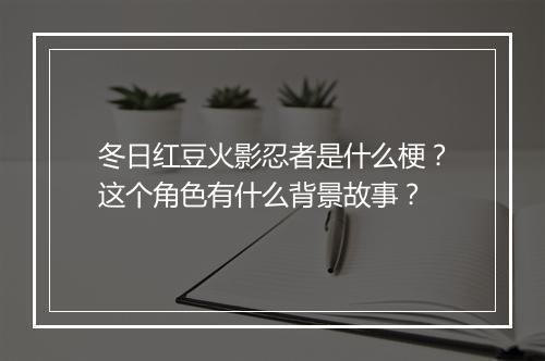 冬日红豆火影忍者是什么梗?这个角色有什么背景故事?