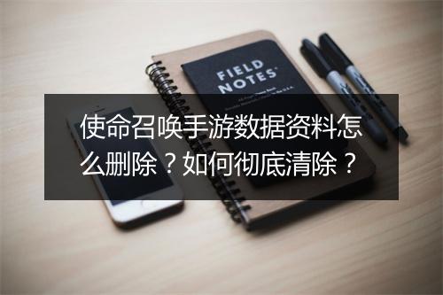 使命召唤手游数据资料怎么删除？如何彻底清除？