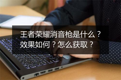 王者荣耀消音枪是什么？效果如何？怎么获取？