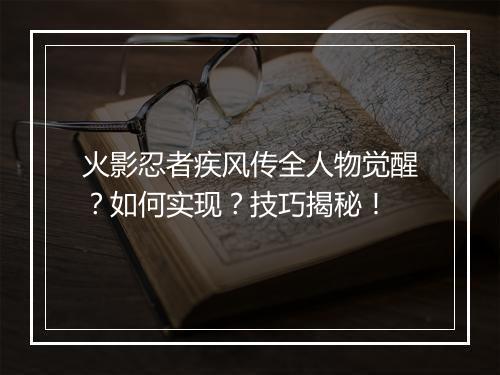 火影忍者疾风传全人物觉醒?如何实现?技巧揭秘!