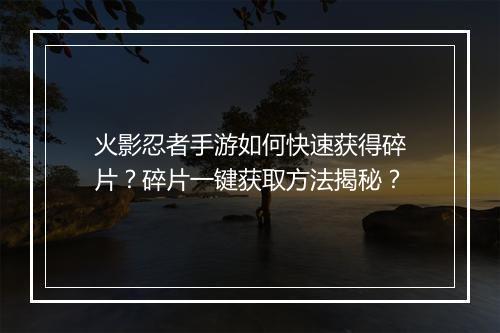火影忍者手游如何快速获得碎片？碎片一键获取方法揭秘？
