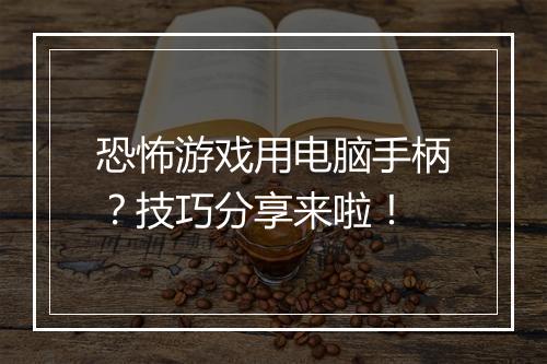 恐怖游戏用电脑手柄？技巧分享来啦！