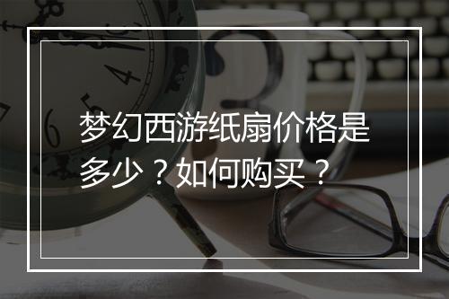 梦幻西游纸扇价格是多少？如何购买？