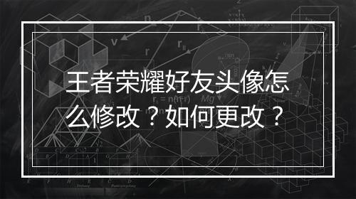 王者荣耀好友头像怎么修改?如何更改?