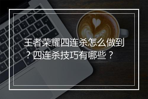 王者荣耀四连杀怎么做到？四连杀技巧有哪些？