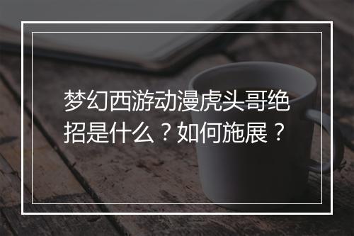 梦幻西游动漫虎头哥绝招是什么？如何施展？
