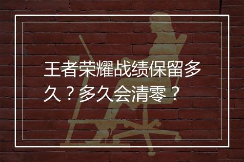 王者荣耀战绩保留多久？多久会清零？