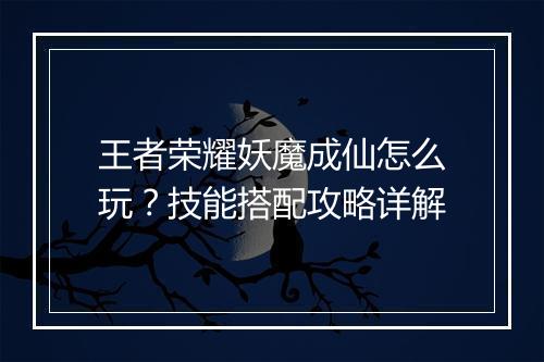 王者荣耀妖魔成仙怎么玩？技能搭配攻略详解