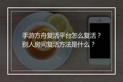 手游方舟复活平台怎么复活？别人房间复活方法是什么？