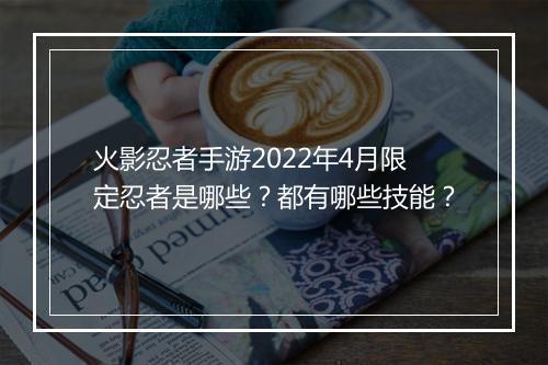 火影忍者手游2022年4月限定忍者是哪些？都有哪些技能？