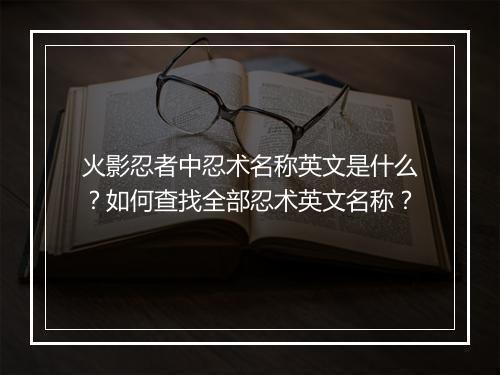 火影忍者中忍术名称英文是什么？如何查找全部忍术英文名称？