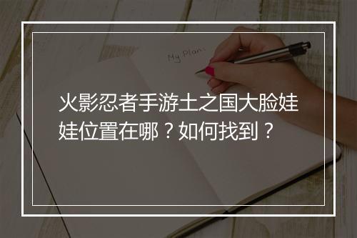 火影忍者手游土之国大脸娃娃位置在哪？如何找到？