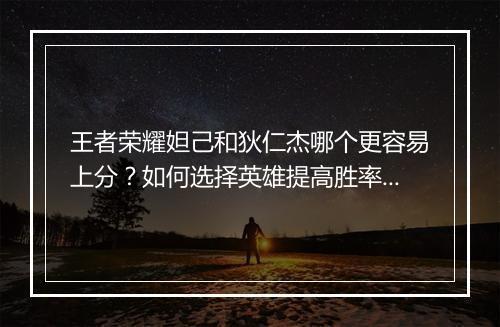 王者荣耀妲己和狄仁杰哪个更容易上分?如何选择英雄提高胜率?