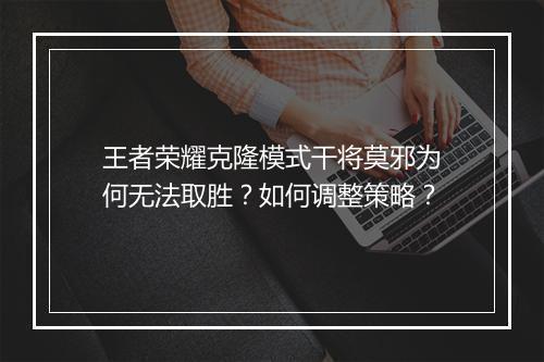 王者荣耀克隆模式干将莫邪为何无法取胜？如何调整策略？