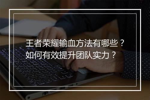 王者荣耀输血方法有哪些？如何有效提升团队实力？