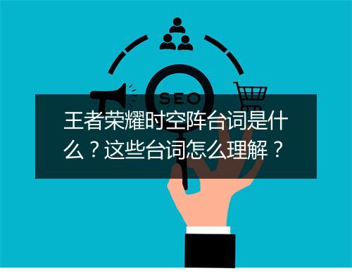 王者荣耀时空阵台词是什么？这些台词怎么理解？