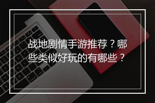 战地剧情手游推荐？哪些类似好玩的有哪些？