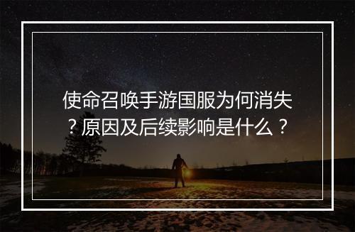 使命召唤手游国服为何消失？原因及后续影响是什么？