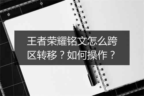王者荣耀铭文怎么跨区转移?如何操作?