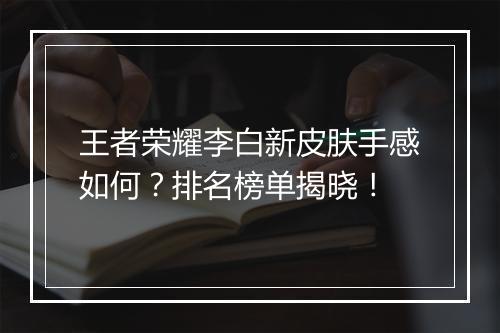 王者荣耀李白新皮肤手感如何？排名榜单揭晓！