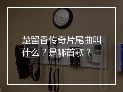 楚留香传奇片尾曲叫什么？是哪首歌？