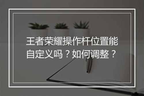 王者荣耀操作杆位置能自定义吗？如何调整？