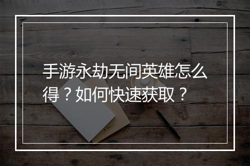 手游永劫无间英雄怎么得？如何快速获取？