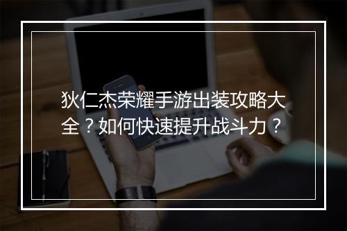 狄仁杰荣耀手游出装攻略大全？如何快速提升战斗力？