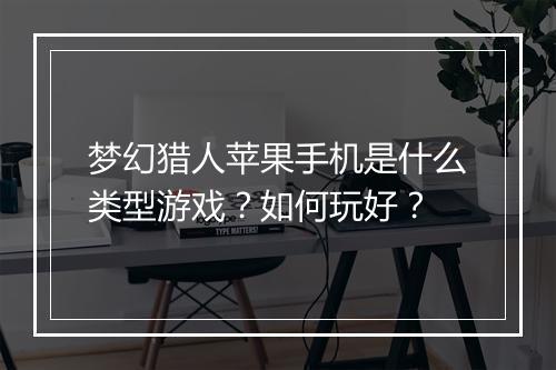 梦幻猎人苹果手机是什么类型游戏？如何玩好？