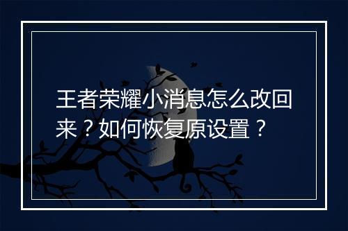王者荣耀小消息怎么改回来？如何恢复原设置？