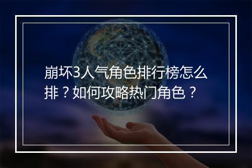 崩坏3人气角色排行榜怎么排？如何攻略热门角色？