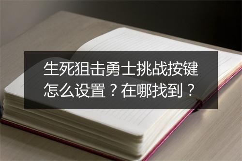 生死狙击勇士挑战按键怎么设置？在哪找到？