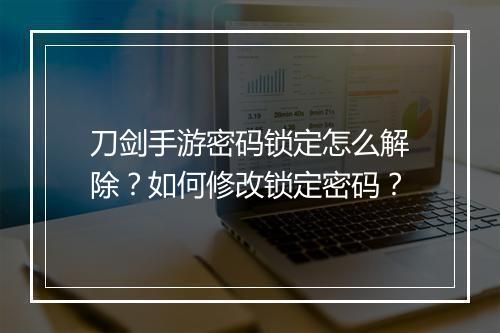 刀剑手游密码锁定怎么解除?如何修改锁定密码?