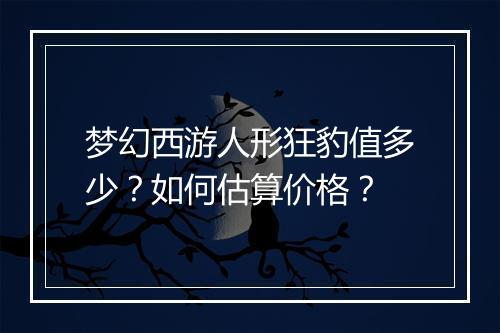 梦幻西游人形狂豹值多少？如何估算价格？