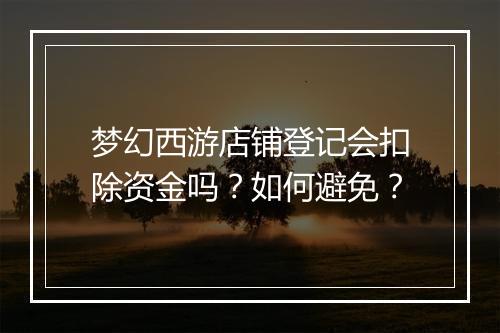 梦幻西游店铺登记会扣除资金吗？如何避免？