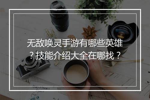 无敌唤灵手游有哪些英雄？技能介绍大全在哪找？