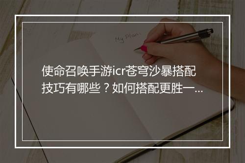 使命召唤手游icr苍穹沙暴搭配技巧有哪些？如何搭配更胜一筹？