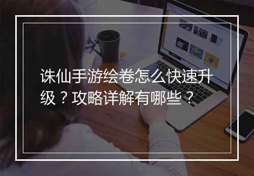 诛仙手游绘卷怎么快速升级？攻略详解有哪些？