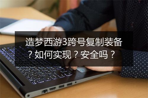 造梦西游3跨号复制装备？如何实现？安全吗？