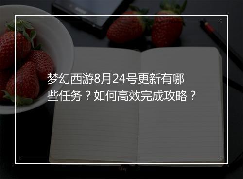 梦幻西游8月24号更新有哪些任务？如何高效完成攻略？