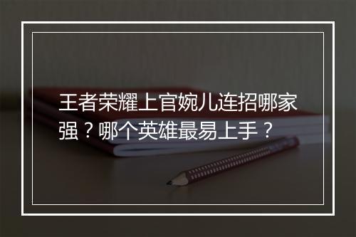 王者荣耀上官婉儿连招哪家强？哪个英雄最易上手？