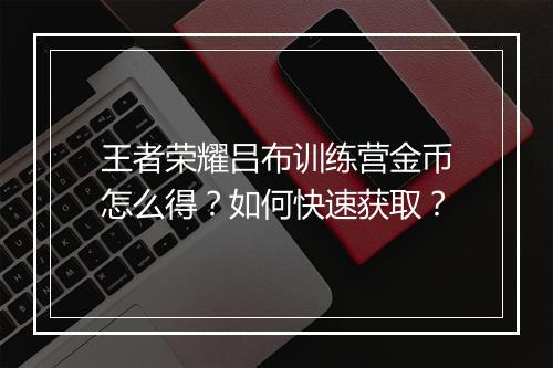 王者荣耀吕布训练营金币怎么得？如何快速获取？