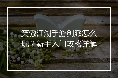 笑傲江湖手游剑派怎么玩？新手入门攻略详解
