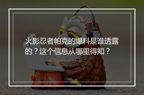 火影忍者帕克的爆料是谁透露的？这个信息从哪里得知？
