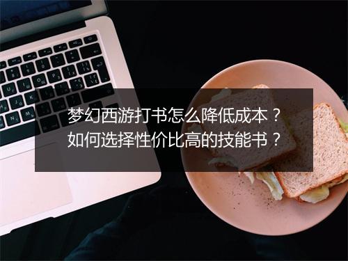 梦幻西游打书怎么降低成本？如何选择性价比高的技能书？