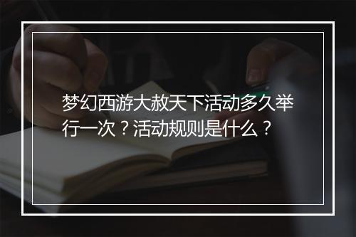 梦幻西游大赦天下活动多久举行一次？活动规则是什么？
