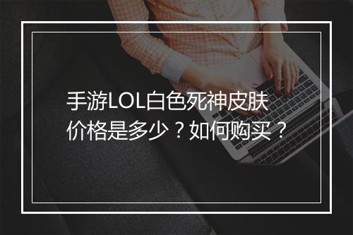 手游LOL白色死神皮肤价格是多少？如何购买？