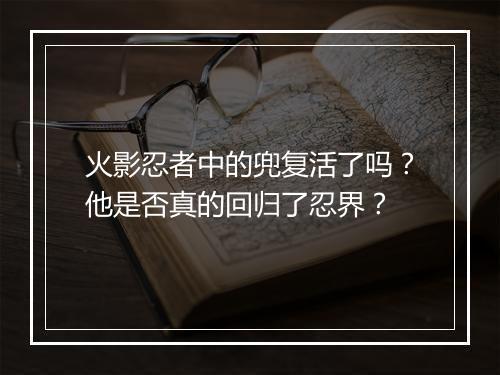火影忍者中的兜复活了吗？他是否真的回归了忍界？